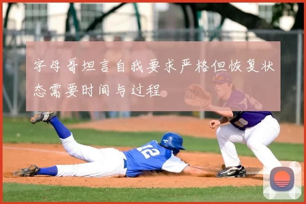 字母哥坦言自我要求严格但恢复状态需要时间与过程