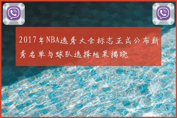 2017年NBA选秀大会标志正式公布新秀名单与球队选择结果揭晓