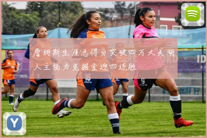 詹姆斯生涯总得分突破四万大关湖人主场力克掘金迎四连胜
