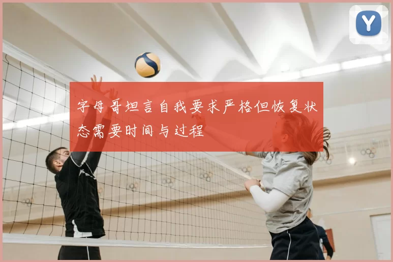 字母哥坦言自我要求严格但恢复状态需要时间与过程