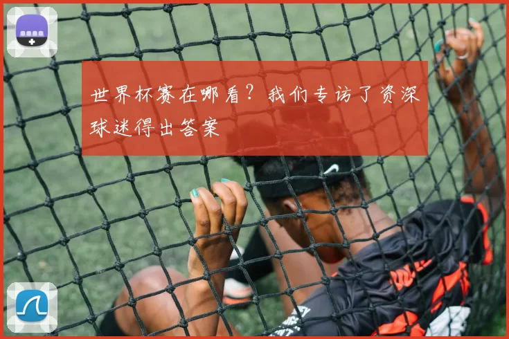 世界杯赛在哪看?我们专访了资深球迷得出答案