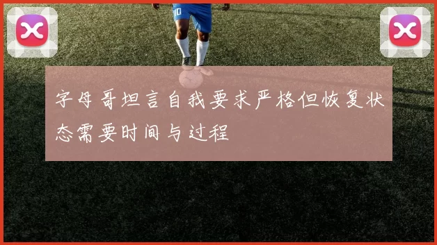 字母哥坦言自我要求严格但恢复状态需要时间与过程