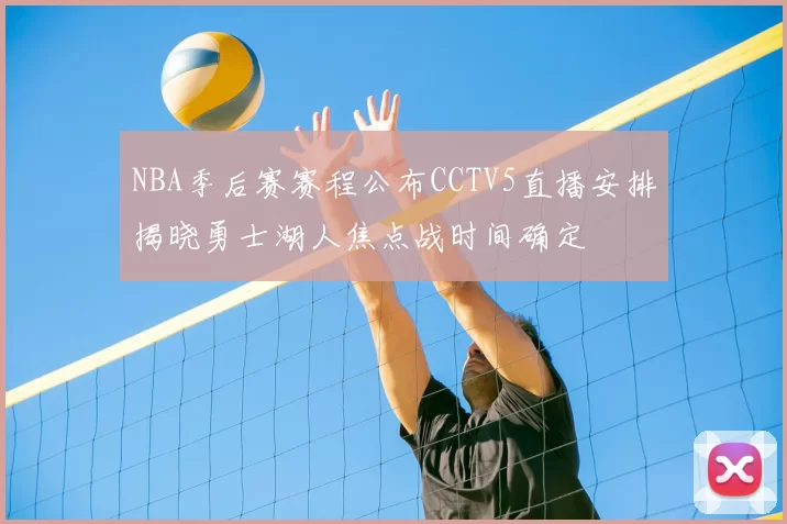 NBA季后赛赛程公布CCTV5直播安排揭晓勇士湖人焦点战时间确定
