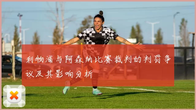 利物浦与阿森纳比赛裁判的判罚争议及其影响分析