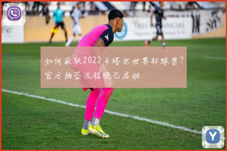 如何获取2022卡塔尔世界杯球票？官方抽签流程现已启动