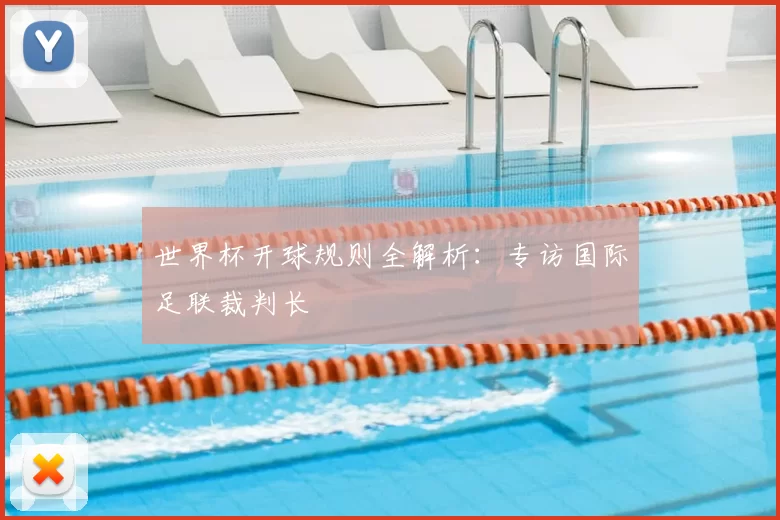 世界杯开球规则全解析：专访国际足联裁判长