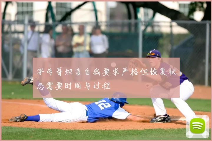 字母哥坦言自我要求严格但恢复状态需要时间与过程