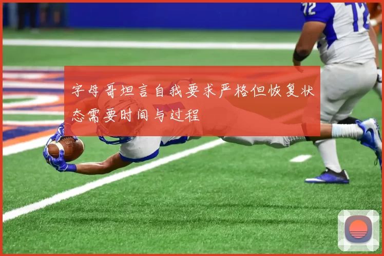 字母哥坦言自我要求严格但恢复状态需要时间与过程