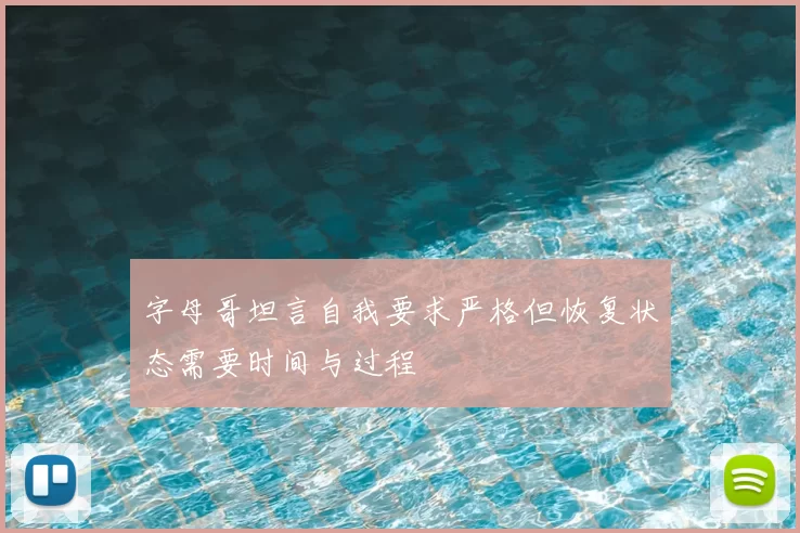 字母哥坦言自我要求严格但恢复状态需要时间与过程