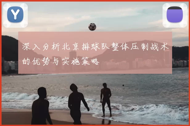 深入分析北京排球队整体压制战术的优势与实施策略