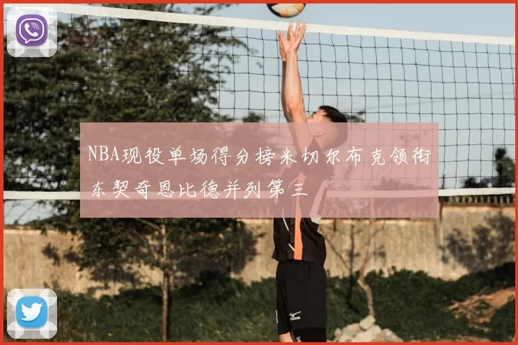 NBA现役单场得分榜米切尔布克领衔东契奇恩比德并列第三