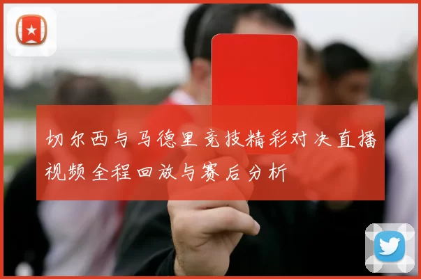 切尔西与马德里竞技精彩对决直播视频全程回放与赛后分析