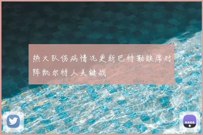 热火队伤病情况更新巴特勒缺席对阵凯尔特人关键战