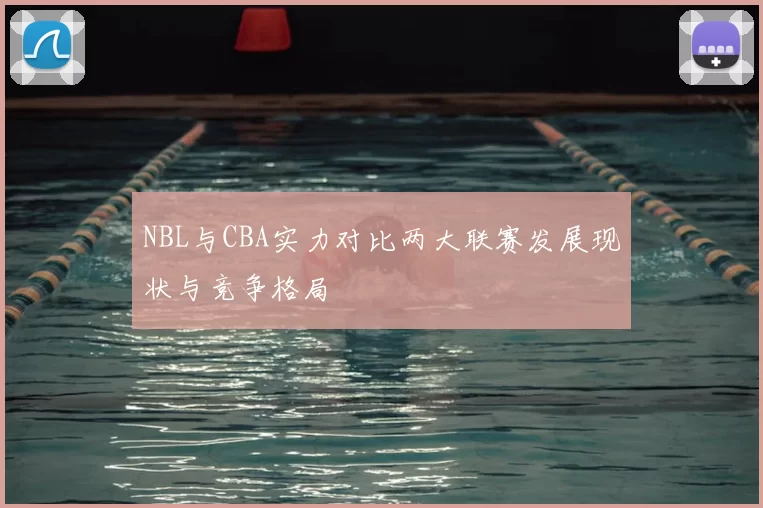 NBL与CBA实力对比两大联赛发展现状与竞争格局