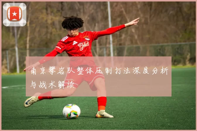 南京攀岩队整体压制打法深度分析与战术解读