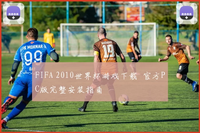 FIFA 2010世界杯游戏下载 官方PC版完整安装指南