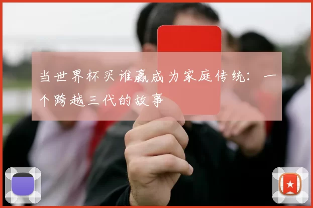 当世界杯买谁赢成为家庭传统:一个跨越三代的故事