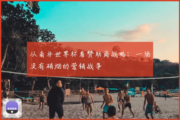 从南非世界杯看赞助商战略：一场没有硝烟的营销战争