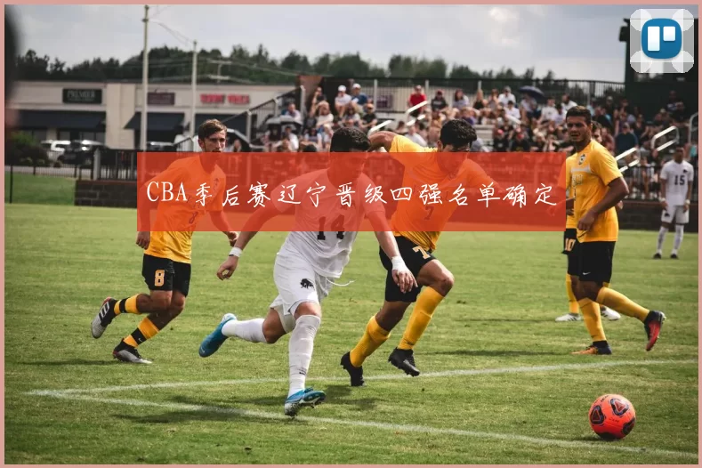 CBA季后赛辽宁晋级四强名单确定