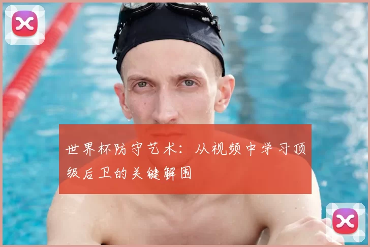 世界杯防守艺术:从视频中学习顶级后卫的关键解围