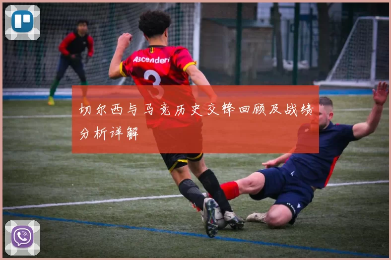 切尔西与马竞历史交锋回顾及战绩分析详解