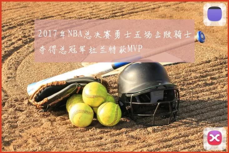 2017年NBA总决赛勇士五场击败骑士夺得总冠军杜兰特获MVP