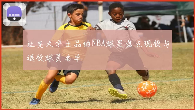 杜克大学出品的NBA球星盘点现役与退役球员名单