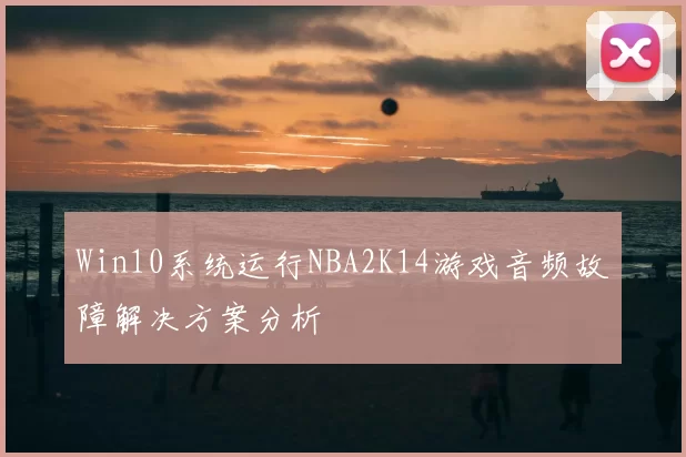 Win10系统运行NBA2K14游戏音频故障解决方案分析