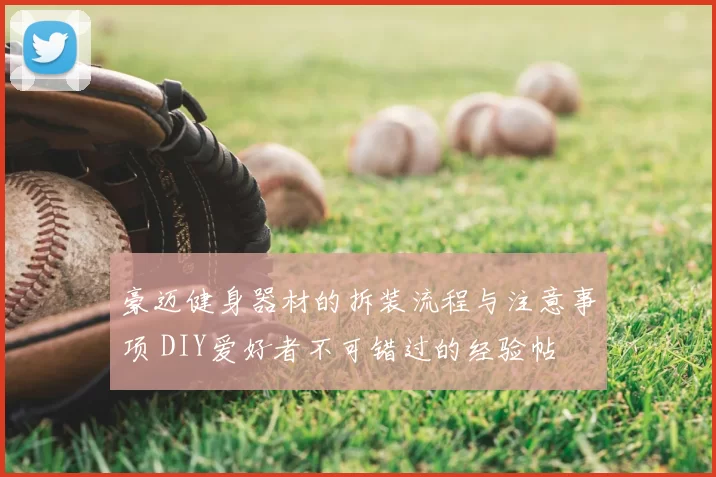 豪迈健身器材的拆装流程与注意事项 DIY爱好者不可错过的经验帖