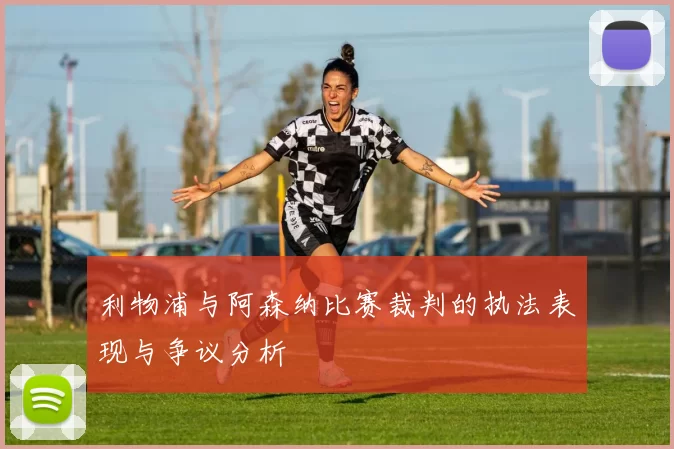 利物浦与阿森纳比赛裁判的执法表现与争议分析