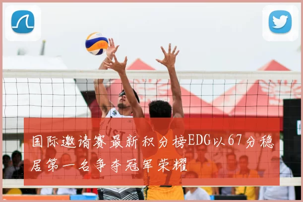 国际邀请赛最新积分榜EDG以67分稳居第一名争夺冠军荣耀