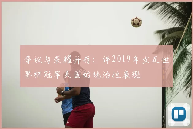 争议与荣耀并存:评2019年女足世界杯冠军美国的统治性表现