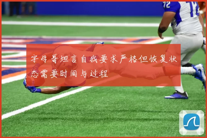 字母哥坦言自我要求严格但恢复状态需要时间与过程