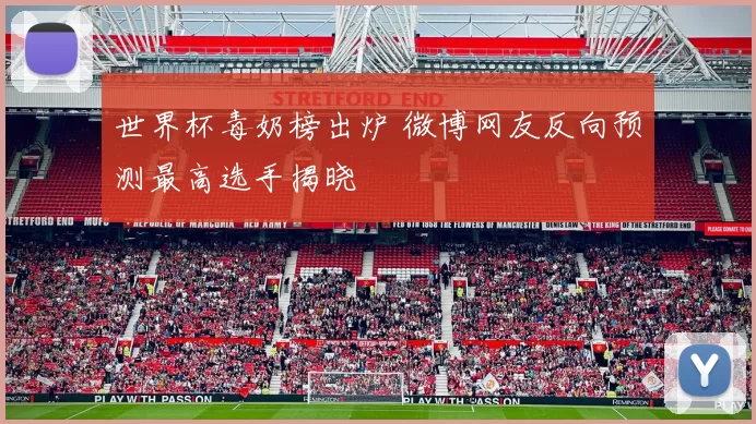 世界杯毒奶榜出炉 微博网友反向预测最高选手揭晓