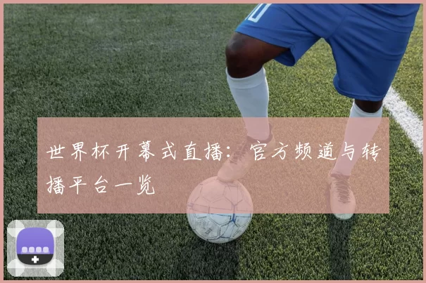 世界杯开幕式直播:官方频道与转播平台一览