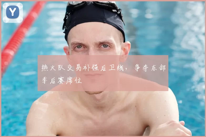 热火队交易补强后卫线，争夺东部季后赛席位