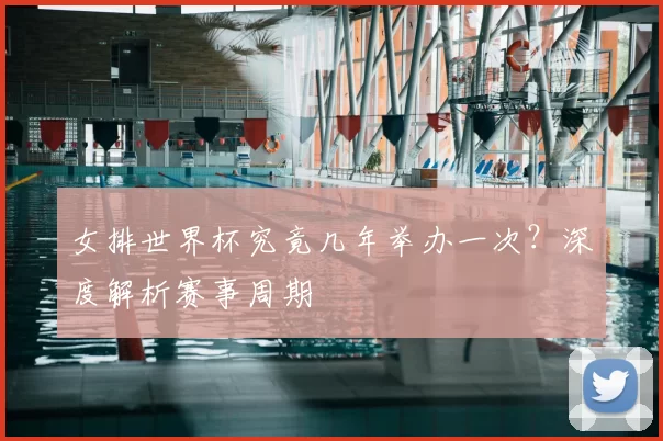 女排世界杯究竟几年举办一次?深度解析赛事周期