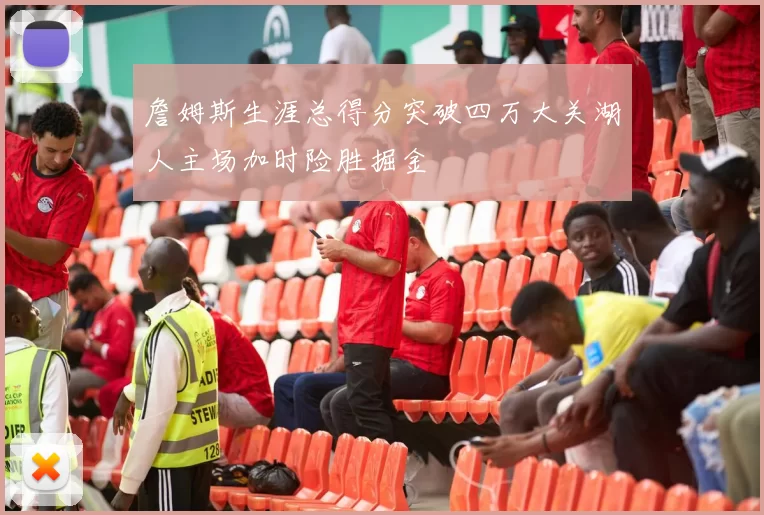 詹姆斯生涯总得分突破四万大关湖人主场加时险胜掘金