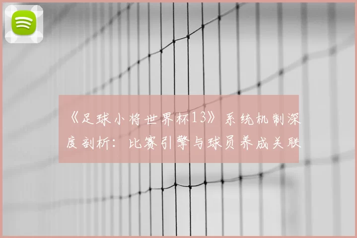 《足球小将世界杯13》系统机制深度剖析:比赛引擎与球员养成关联性研究