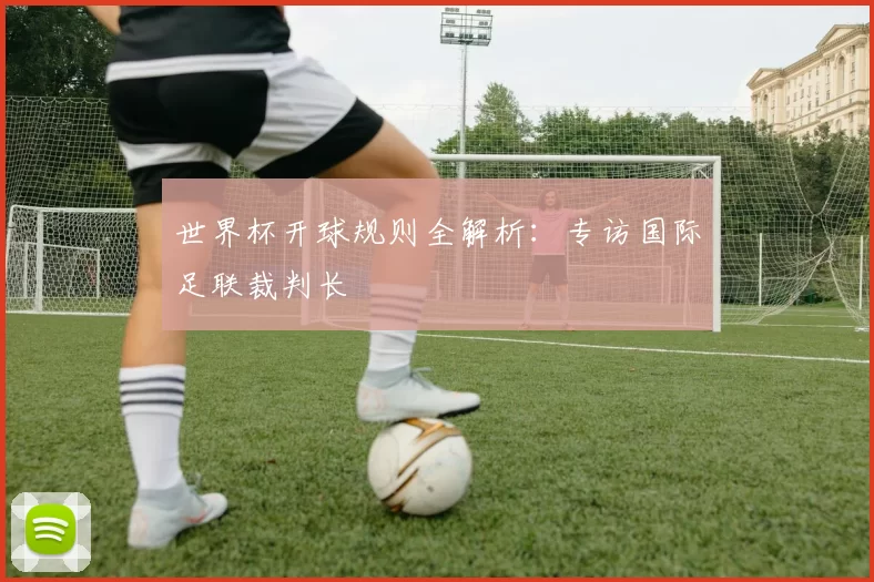 世界杯开球规则全解析:专访国际足联裁判长
