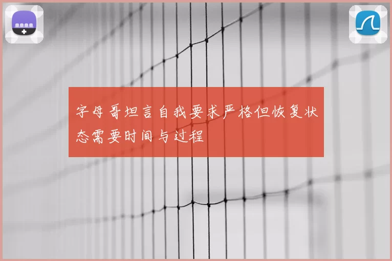 字母哥坦言自我要求严格但恢复状态需要时间与过程