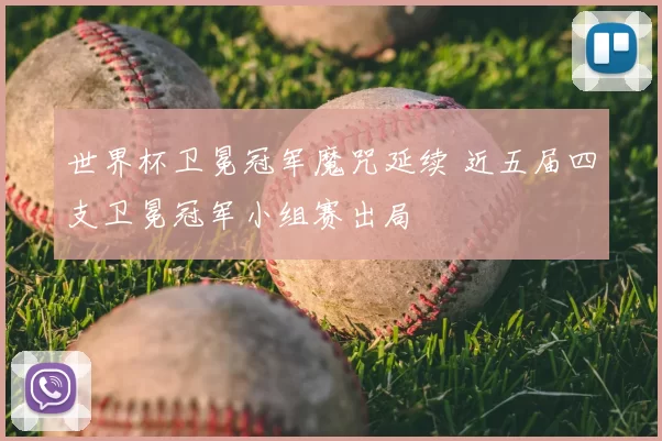 世界杯卫冕冠军魔咒延续 近五届四支卫冕冠军小组赛出局