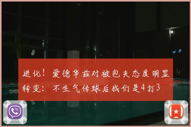 进化!爱德华兹对被包夹态度明显转变:不生气传球后我们是4打3