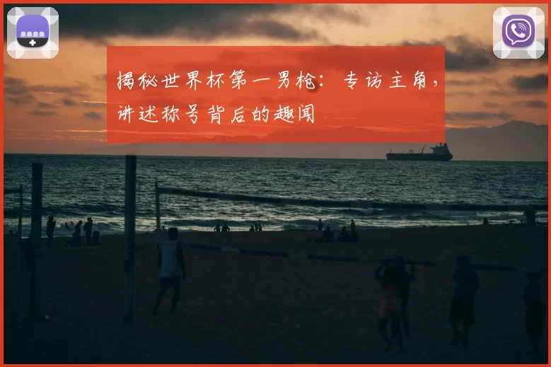 揭秘世界杯第一男枪:专访主角,讲述称号背后的趣闻