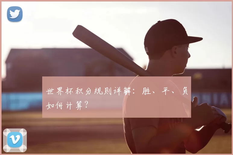 世界杯积分规则详解：胜、平、负如何计算？