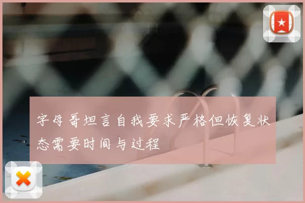 字母哥坦言自我要求严格但恢复状态需要时间与过程