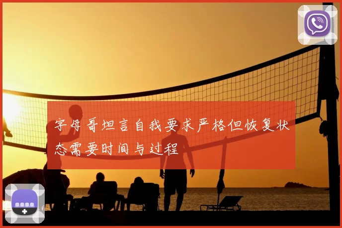 字母哥坦言自我要求严格但恢复状态需要时间与过程