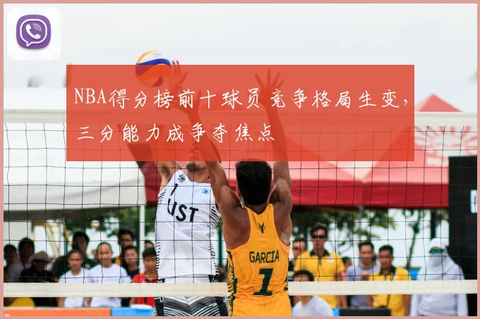 NBA得分榜前十球员竞争格局生变，三分能力成争夺焦点