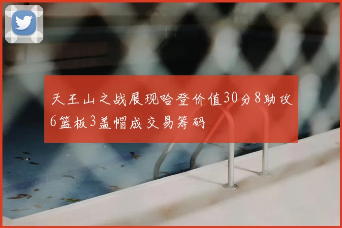 天王山之战展现哈登价值30分8助攻6篮板3盖帽成交易筹码