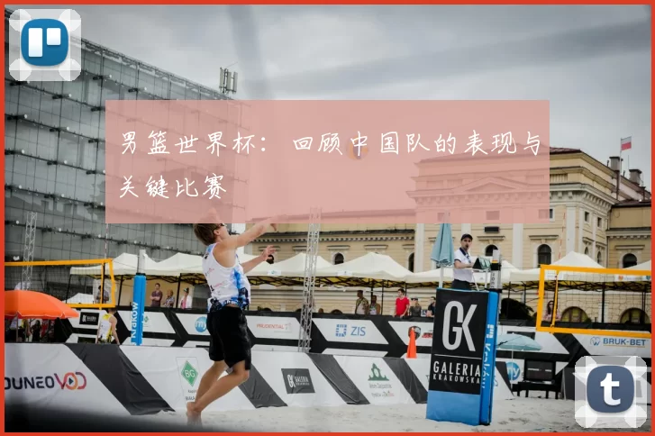 男篮世界杯:回顾中国队的表现与关键比赛